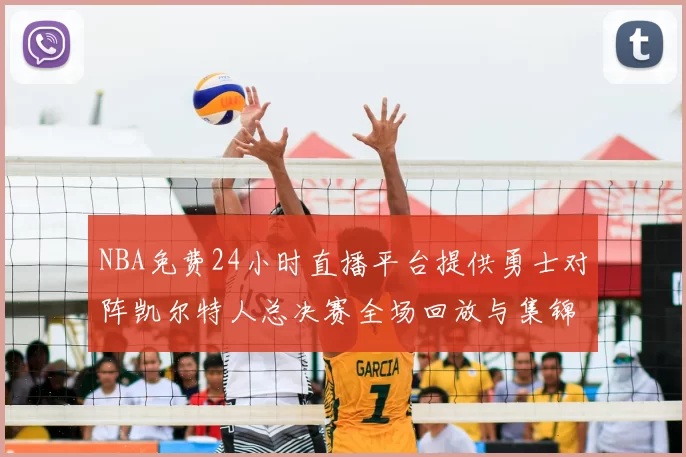 NBA免费24小时直播平台提供勇士对阵凯尔特人总决赛全场回放与集锦